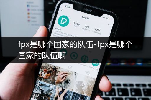 fpx是哪个国家的队伍-fpx是哪个国家的队伍啊